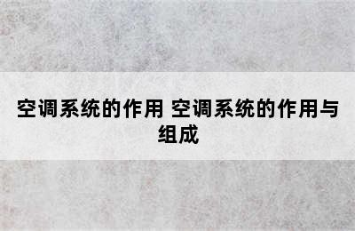 空调系统的作用 空调系统的作用与组成